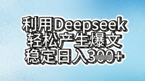 利用deepseek轻松产出爆文,稳定日入3张  -湘创网
