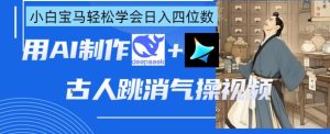AI古人跳消气操视频制作,deepseek+即梦,小白宝马轻松学会日入四位数-湘创网