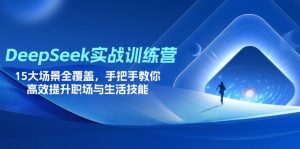 (14236期)DeepSeek实战训练营,15大场景全覆盖,手把手教你高效提升职场与生活技能-湘创网