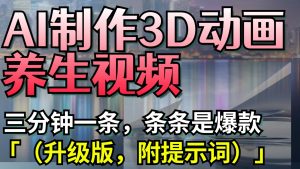 AI制作3D动画养生视频,三分钟一条,条条是爆款(升级版,附提示词)-湘创网