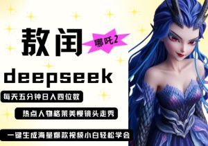 deepseek+哪吒2敖润姑姑走秀+爆款视频,起号快,爆款多,每天五分钟,日入四位数-湘创网