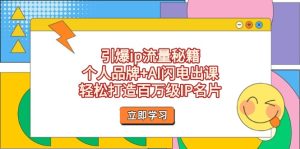(14383期)引爆ip流量秘籍,个人品牌+AI闪电出课,轻松打造百万级IP名片-湘创网