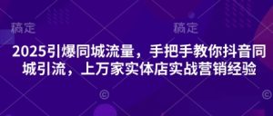 2025引爆同城流量,手把手教你抖音同城引流,上万家实体店实战营销经验-湘创网