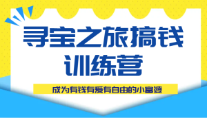 寻宝之旅搞钱训练营课程,成为有钱有爱有自由的小富婆-湘创网