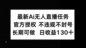 (14605期)最新AI无人直播任务,官方授权 不违规不封号,长期可做,日收益130+-湘创网