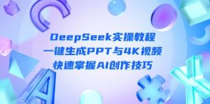 DeepSeek入门实操教程：一键生成PPT与4K视频，快速掌握AI创作技巧-湘创网