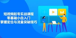短视频起号实战课程,零基础小白入门,掌握定位与流量突破技巧-湘创网