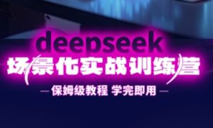 DeepSeek场景化实战训练营,保姆级教程,学完即用,手把手教你用DeepSeek提升效率-湘创网