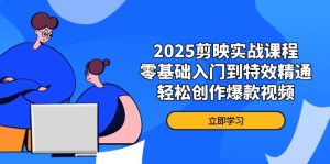 (14271期)2025剪映实战课程,零基础入门到特效精通,轻松创作爆款视频-湘创网