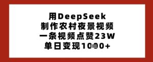 用DeepSeek制作农村夜景视频,一条视频点赞23W,单日变现多张-湘创网