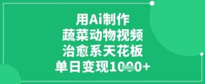 用Ai制作蔬菜动物视频,治愈系天花板,单日变现1k-湘创网