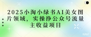 2025小绿书AI美女图片领域,实操挣公众号流量主收益项目-湘创网