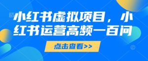 小红书虚拟项目,小红书运营高频一百问【文档】-湘创网