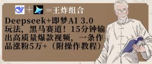 Deepseek+即梦AI3.0玩法,黑马赛道!15分钟输出高质量爆款视频,一条作品涨粉5W+-湘创网