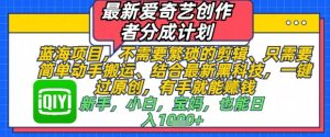 最新爱奇艺创作者分成计划,不需要繁琐的剪辑,只需要简单动手搬运,一键过原创,有手就能做-湘创网