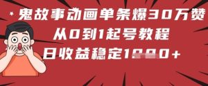 鬼故事动画单条爆30W赞!从0到1起号教程 日收益稳定几张-湘创网