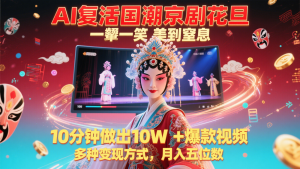 AI复活国潮京剧花旦,一颦一笑美到窒息,10分钟做出10W+爆款视频,多种变现方式-湘创网