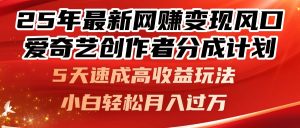 (14657期)25年最新网赚变现风口!爱奇艺创作者分成计划,5天速成高收益玩法,小...-湘创网