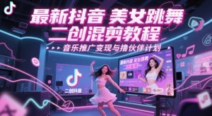 最新抖音美女跳舞二创混剪教程,流量高,音乐推广变现与撸伙伴计划-湘创网