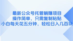 (14655期)最新公众号托管躺赚项目,操作简单,只需复制粘贴,小白每天花五分钟,...-湘创网