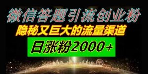 微信答题引流创业粉,隐秘又巨大的流量渠道一小时引流200人,日涨粉2000+-湘创网