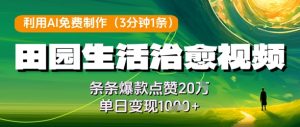 利用AI免费制作田园生活治愈视频,条条爆款点赞20W,单日变现几张-湘创网