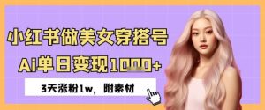 小红书做美女穿搭号,ai单日变现几张,3天涨粉1w-湘创网