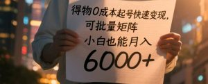 得物0成本起号快速变现,可批量矩阵,小白也能月入6000+-湘创网