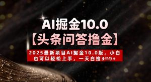 【头条问答撸金】2025最新项目AI掘金10.0版,小白也可以轻松上手,一天白捡3张+-湘创网