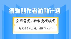 (14697期)得物创作者激励,变现模式,轻松上手,日入300+可矩阵,可放大-湘创网
