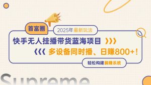 (14823期)快手无人直播带货蓝海项目,日赚800+,多设备同时播,轻松构建躺赚模式-湘创网