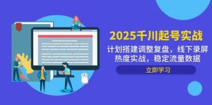 2025千川起号实战，计划搭建调整复盘，线下录屏热度实战，稳定流量数据-湘创网