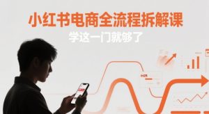 小红书电商全流程拆解课，学这一门就够了-湘创网