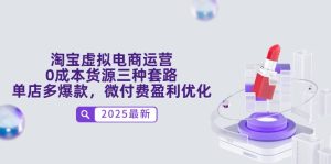(14739期)淘宝虚拟电商运营,0成本货源三种套路,单店多爆款,微付费盈利优化-湘创网