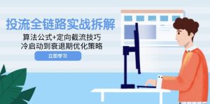 (14724期)投流全链路实战拆解:算法公式+定向截流技巧,冷启动到衰退期优化策略-湘创网