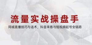 (14801期)流量实战操盘手,同城直播技巧与话术,抖音来客与短视频起号全链路-湘创网