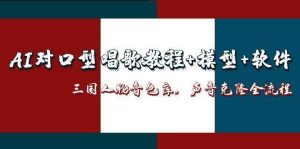 三国人物音色库AI对口型唱歌,声音克隆全流程,教程+模型+软件-湘创网
