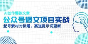 (14709期)公众号爆文项目实战,AI创作爆款文章,起号素材对标赠(附赛道AI提示词)-湘创网