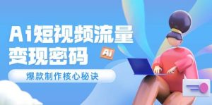Ai短视频流量密码，爆款制作核心秘诀，120万案例深度解析-湘创网