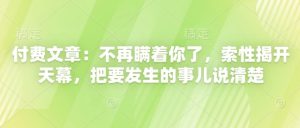 付费文章:不再瞒着你了,索性揭开天幕,把要发生的事儿说清楚-湘创网