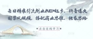 每日精准引流创业粉100+起步,抖音爆火国学风视频,搭配商业思维,独家思路-湘创网