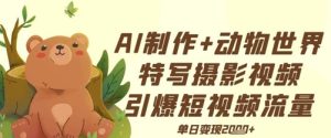 AI制作动物世界特写摄影视频+引爆短视频流量+单日变现多张-湘创网