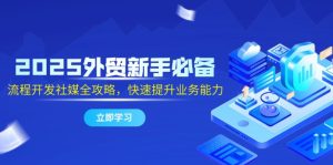 (14829期)2025外贸新手必备,流程开发社媒全攻略,快速提升业务能力-湘创网
