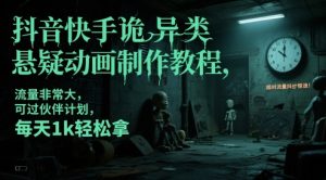 抖音快手诡异类悬疑动画制作教程,流量非常大,可过伙伴计划,每天1k轻松拿-湘创网