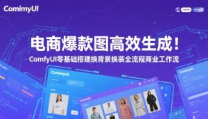 电商爆款图高效生成!ComfyUI 零基础搭建换背景换装全流程商业工作流-湘创网