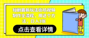 短剧最新玩法街坊视频制作全流程,用这个方法,日入3张-湘创网
