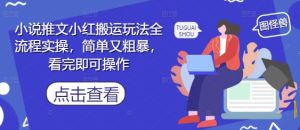小说推文小红搬运玩法全流程实操,简单又粗暴,看完即可操作-湘创网