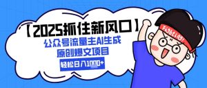 【2025抓住新风口】公众号流量主AI生成原创爆文项目,轻松日入1k+-湘创网