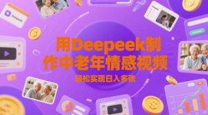 用Deepeek制作中老人年情感视频，轻松实现日入多张-湘创网
