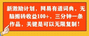 新激励计划,网易有道词典,无脑搬砖收益100+,三分钟一条作品,关键是可以无限复制-湘创网